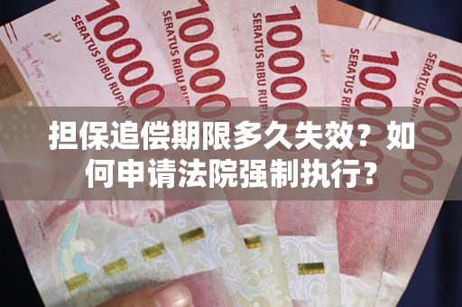 济南担保追偿期限多久失效？如何申请法院强制执行？