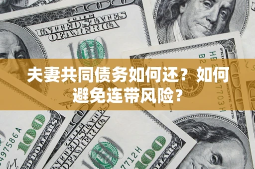 济南夫妻共同债务如何还？如何避免连带风险？