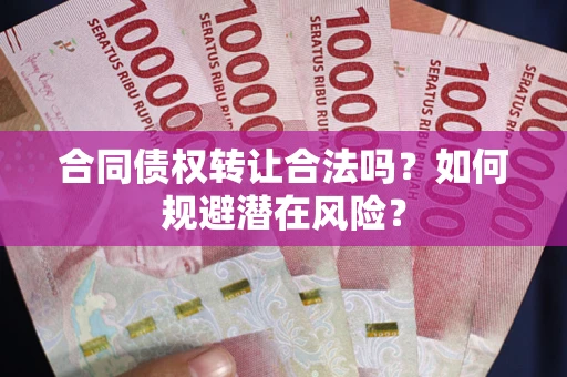 济南合同债权转让合法吗?如何规避潜在风险? 济南合同债权转让合法吗?如何规避潜在风险?