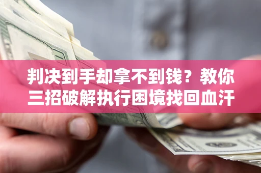 济南判决到手却拿不到钱？教你三招破解执行困境找回血汗钱