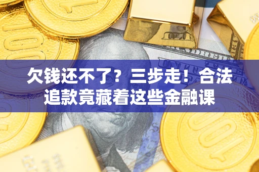 济南欠钱还不了？三步走！合法追款竟藏着这些金融课