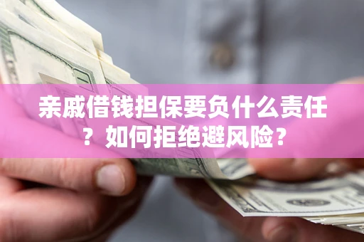 济南亲戚借钱担保要负什么责任？如何拒绝避风险？