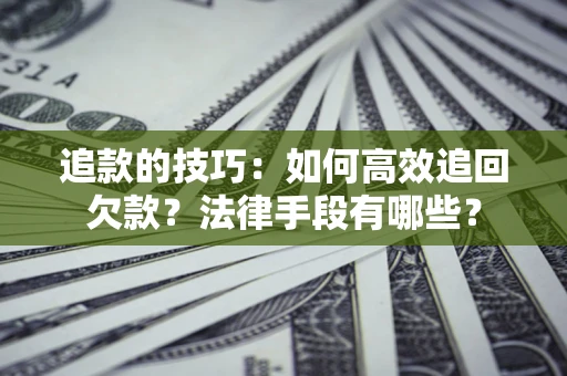 济南追款的技巧：如何高效追回欠款？法律手段有哪些？
