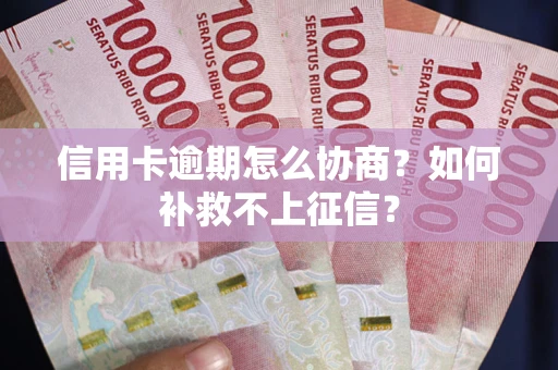 济南信用卡逾期怎么协商？如何补救不上征信？