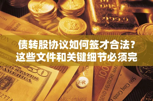 济南债转股协议如何签才合法？这些文件和关键细节必须完整