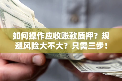 济南如何操作应收账款质押？规避风险大不大？只需三步！