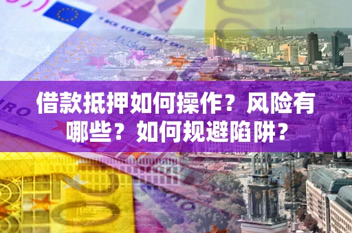 济南借款抵押如何操作？风险有哪些？如何规避陷阱？