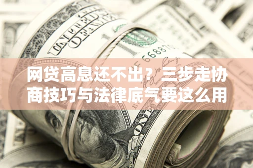 济南网贷高息还不出？三步走协商技巧与法律底气要这么用