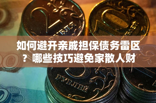 济南如何避开亲戚担保债务雷区？哪些技巧避免家散人财