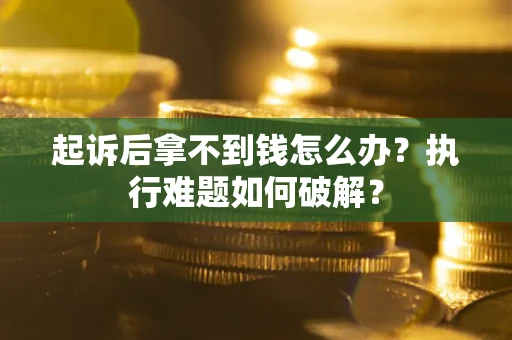 济南起诉后拿不到钱怎么办？执行难题如何破解？