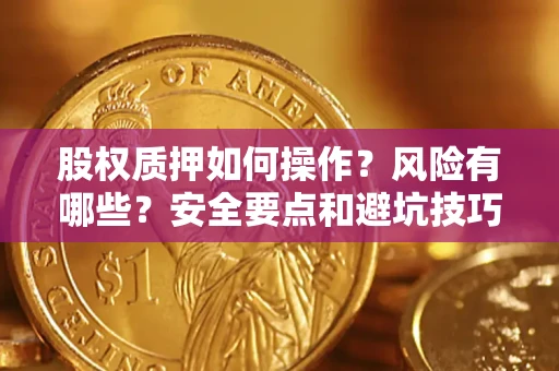 济南股权质押如何操作？风险有哪些？安全要点和避坑技巧？