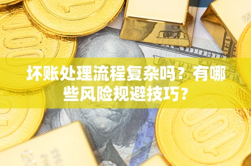 济南坏账处理流程复杂吗？有哪些风险规避技巧？