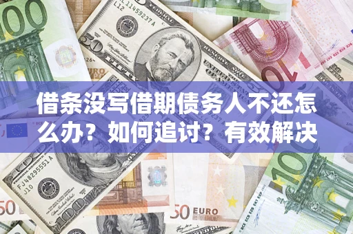 济南借条没写借期债务人不还怎么办？如何追讨？有效解决方案！