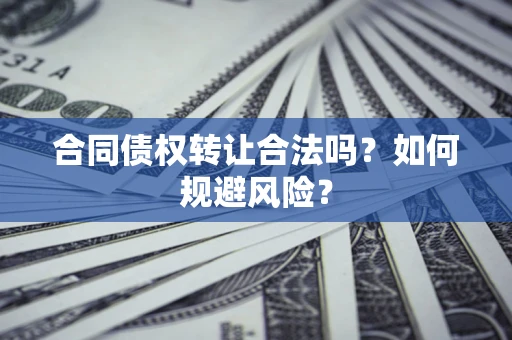 济南合同债权转让合法吗？如何规避风险？