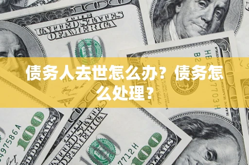 济南债务人去世怎么办？债务怎么处理？