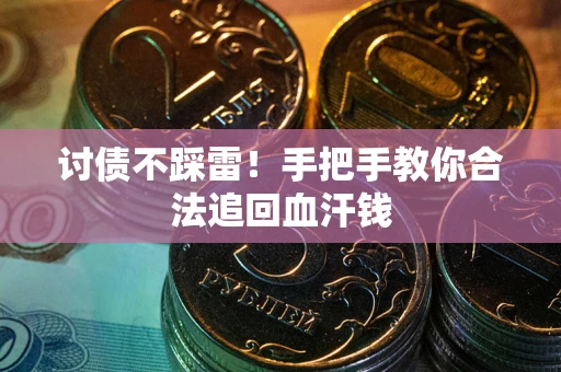 济南讨债不踩雷！手把手教你合法追回血汗钱