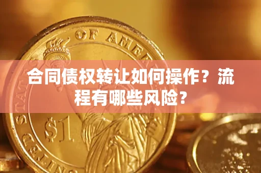 济南合同债权转让如何操作？流程有哪些风险？