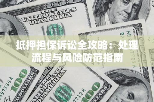 济南抵押担保诉讼全攻略：处理流程与风险防范指南