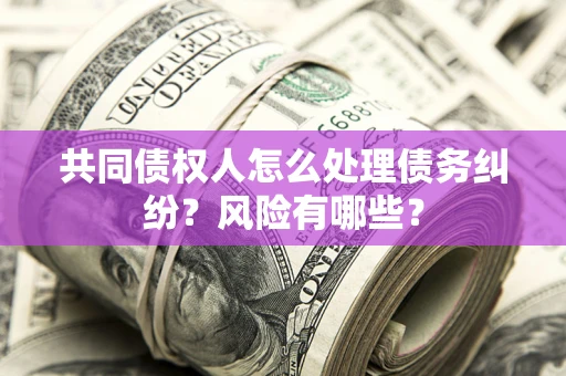 济南共同债权人怎么处理债务纠纷？风险有哪些？