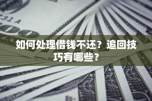 济南如何处理借钱不还？追回技巧有哪些？