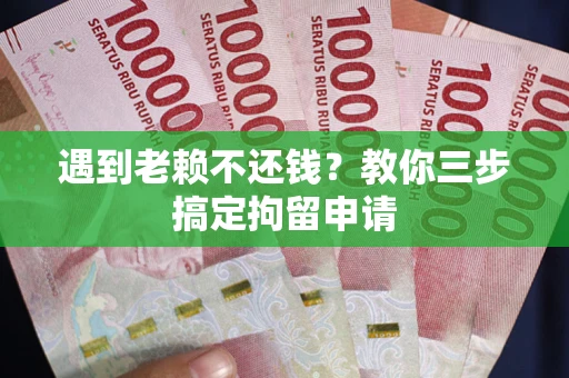 济南遇到老赖不还钱？教你三步搞定拘留申请