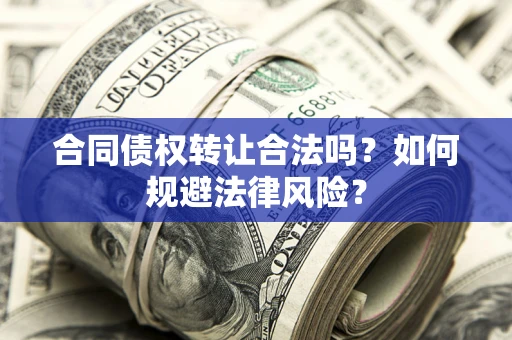 济南合同债权转让合法吗？如何规避法律风险？