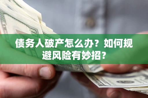 济南债务人破产怎么办？如何规避风险有妙招？