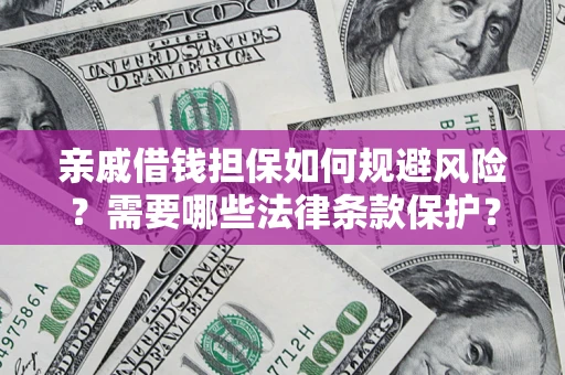 济南亲戚借钱担保如何规避风险？需要哪些法律条款保护？
