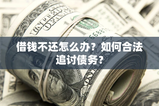 济南借钱不还怎么办？如何合法追讨债务？