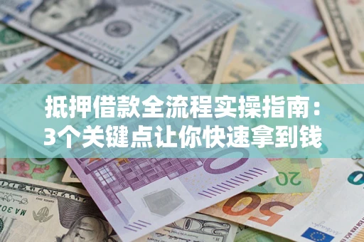 济南抵押借款全流程实操指南：3个关键点让你快速拿到钱