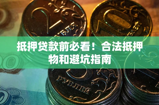 济南抵押贷款前必看！合法抵押物和避坑指南