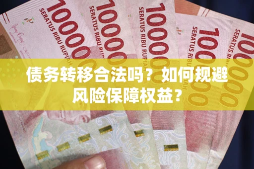济南债务转移合法吗？如何规避风险保障权益？