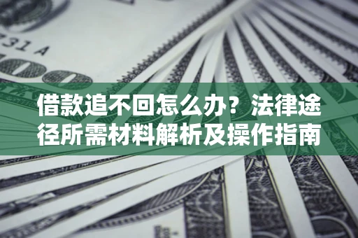 济南借款追不回怎么办？法律途径所需材料解析及操作指南