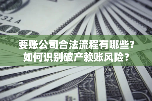 济南要账公司合法流程有哪些？如何识别破产赖账风险？