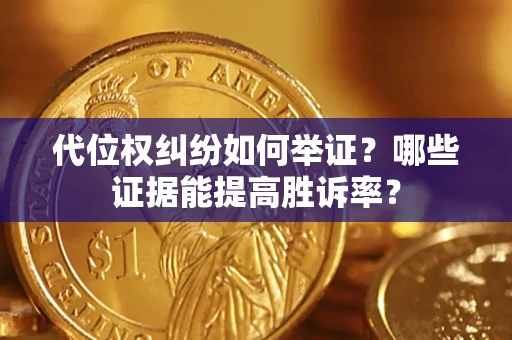 济南代位权纠纷如何举证？哪些证据能提高胜诉率？