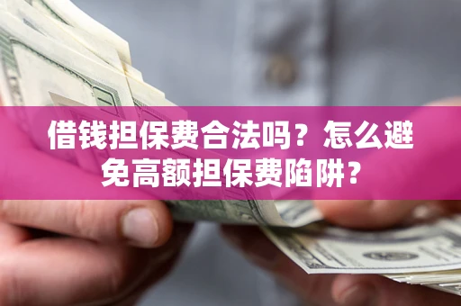 济南借钱担保费合法吗？怎么避免高额担保费陷阱？