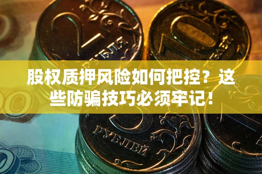 济南股权质押风险如何把控？这些防骗技巧必须牢记！