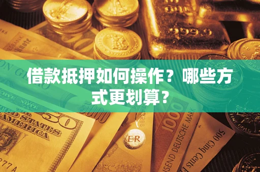 济南借款抵押如何操作？哪些方式更划算？