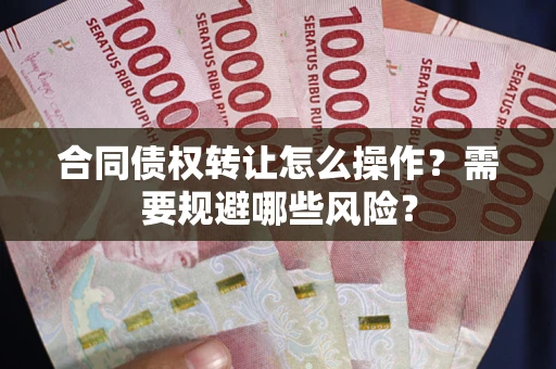 济南合同债权转让怎么操作？需要规避哪些风险？