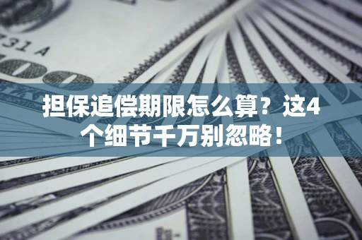 济南担保追偿期限怎么算？这4个细节千万别忽略！