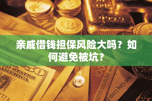 济南亲戚借钱担保风险大吗？如何避免被坑？