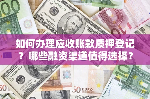 济南如何办理应收账款质押登记？哪些融资渠道值得选择？