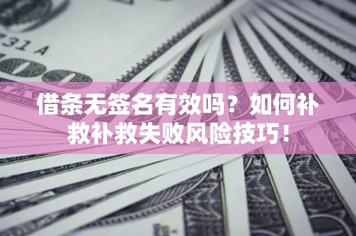济南借条无签名有效吗？如何补救补救失败风险技巧！