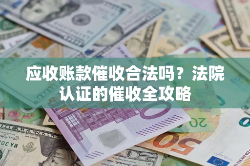 济南应收账款催收合法吗？法院认证的催收全攻略