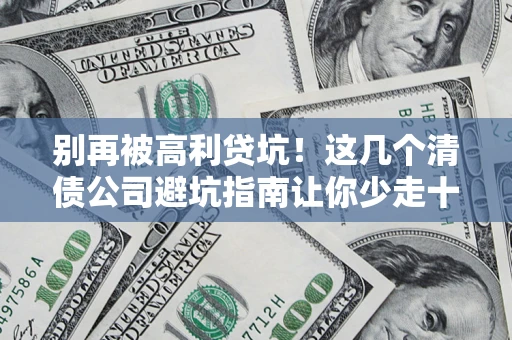 济南别再被高利贷坑！这几个清债公司避坑指南让你少走十年弯路