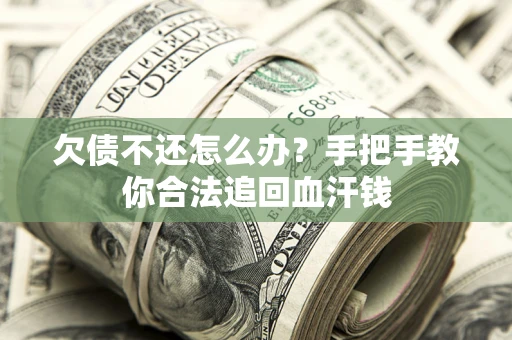 济南欠债不还怎么办?手把手教你合法追回血汗钱 济南欠债不还怎么办?手把手教你合法追回血汗钱