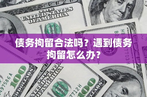 济南债务拘留合法吗？遇到债务拘留怎么办？