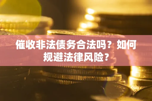 济南催收非法债务合法吗？如何规避法律风险？