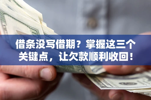 济南借条没写借期？掌握这三个关键点，让欠款顺利收回！