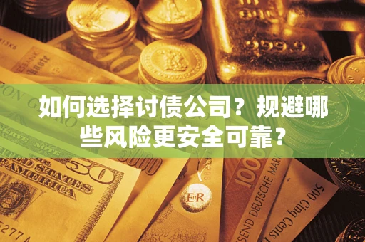 济南如何选择讨债公司？规避哪些风险更安全可靠？